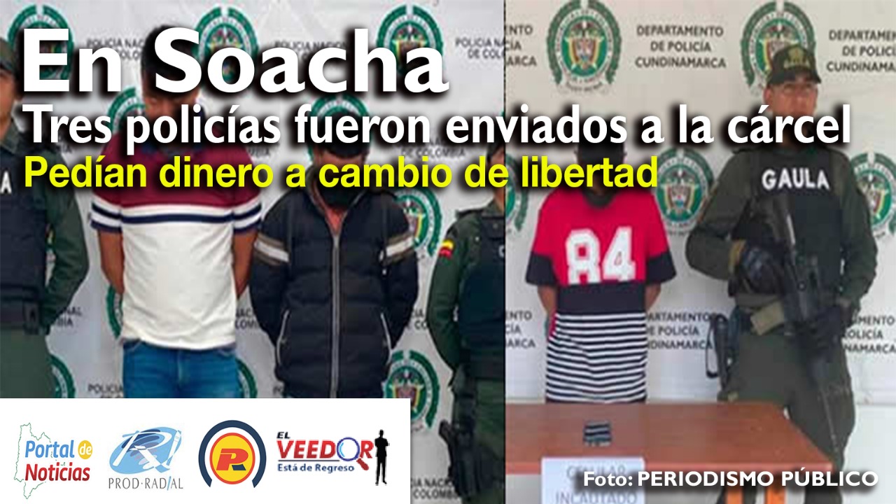 En Soacha, Tres policías fueron enviados a la cárcel por el delito de ...